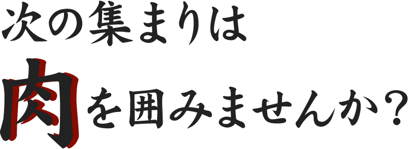 次の集まりは肉を囲みませんか？