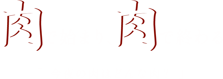肉で始まり、肉で終わる今夜の肉はどんな肉？